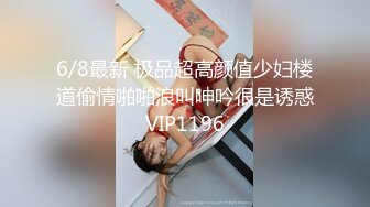 6/8最新 极品超高颜值少妇楼道偷情啪啪浪叫呻吟很是诱惑VIP1196