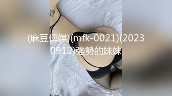 (麻豆傳媒)(mfk-0021)(20230912)強勢的妹妹