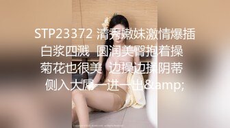 STP23372 清秀嫩妹激情爆插白浆四溅  圆润美臀抱着操  菊花也很美  边操边揉阴蒂  侧入大屌一进一出&amp;