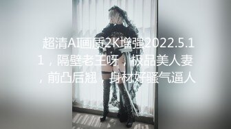   超清AI画质2K增强2022.5.11，隔壁老王呀，极品美人妻，前凸后翘，身材好骚气逼人