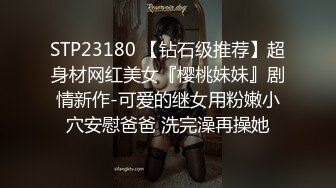 STP23180 【钻石级推荐】超身材网红美女『樱桃妹妹』剧情新作-可爱的继女用粉嫩小穴安慰爸爸 洗完澡再操她