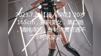 2023.7.24【超人探花】20岁165cm，兼职美女，第二炮，清纯乖巧，身材完美可遇不可求操爽