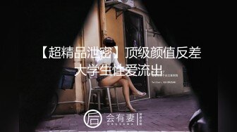 【超精品泄密】顶级颜值反差大学生性爱流出