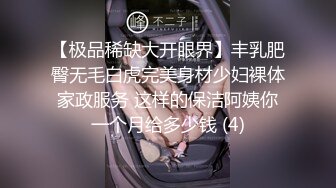 【极品稀缺大开眼界】丰乳肥臀无毛白虎完美身材少妇裸体家政服务 这样的保洁阿姨你一个月给多少钱 (4)