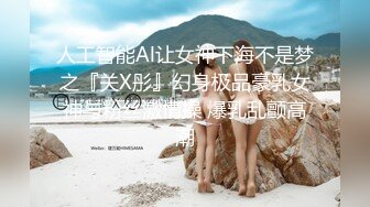 人工智能Al让女神下海不是梦之『关X彤』幻身极品豪乳女神与粉丝激情操 爆乳乱颤高潮