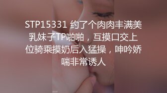 STP15331 约了个肉肉丰满美乳妹子TP啪啪，互摸口交上位骑乘摸奶后入猛操，呻吟娇喘非常诱人