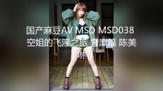 国产麻豆AV MSD MSD038 空姐的飞淫之旅 奢糜篇 陈美琳