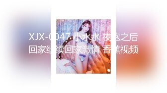 XJX-0047 小水水 夜跑之后回家继续回家激情 香蕉视频