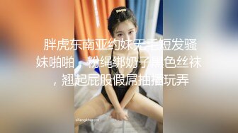  胖虎东南亚约妹无毛短发骚妹啪啪，粉绳绑奶子黑色丝袜，翘起屁股假屌抽插玩弄