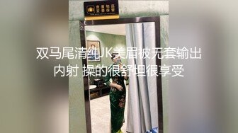 双马尾清纯JK美眉被无套输出内射 操的很舒坦很享受