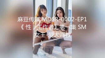 麻豆传媒 MDSR-0002-EP1《 性，工作者》第一集 SM女王-爱犬调教