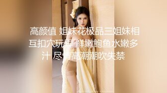  高颜值 姐妹花极品三姐妹相互扣穴玩弄 鲜嫩鲍鱼水嫩多汁 尽情高潮潮吹失禁