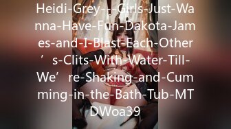 Heidi-Grey---Girls-Just-Wanna-Have-Fun-Dakota-James-and-I-Blast-Each-Other’s-Clits-With-Water-Till-We’re-Shaking-and-Cumming-in-the-Bath-Tub-MTDWoa39