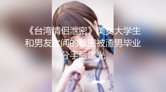 《台湾情侣泄密》美女大学生和男友之间的私密被渣男毕业分手后曝光