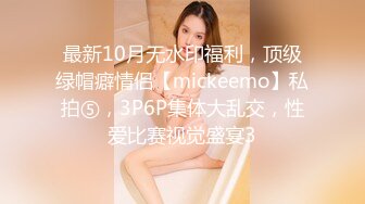 最新10月无水印福利，顶级绿帽癖情侣【mickeemo】私拍⑤，3P6P集体大乱交，性爱比赛视觉盛宴3