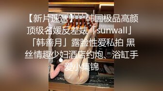 【新片速遞】 ✨韩国极品高颜顶级名媛反差婊「sunwall」「韩善月」露脸性爱私拍 黑丝情趣少妇酒店约炮、浴缸手爱小集锦