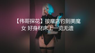 【伟哥探花】按摩店钓到美魔女 好身材床上一览无遗