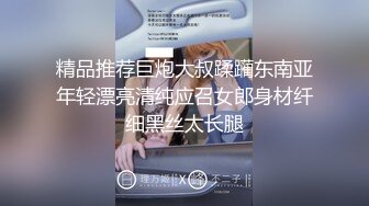 精品推荐巨炮大叔蹂躏东南亚年轻漂亮清纯应召女郎身材纤细黑丝太长腿