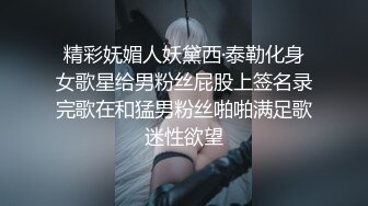 精彩妩媚人妖黛西·泰勒化身女歌星给男粉丝屁股上签名录完歌在和猛男粉丝啪啪满足歌迷性欲望