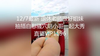 12/7最新 退休老师跟好姐妹抽插自慰骚穴陪小哥一起大秀直播VIP1196