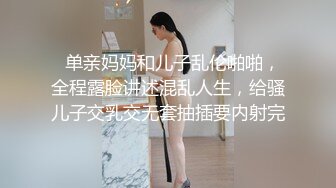   单亲妈妈和儿子乱伦啪啪，全程露脸讲述混乱人生，给骚儿子交乳交无套抽插要内射完