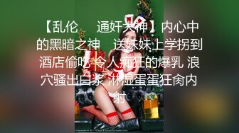 【乱伦❤️通奸大神】内心中的黑暗之神✿ 送妹妹上学拐到酒店偷吃 令人痴狂的爆乳 浪穴骚出白浆 淋湿蛋蛋狂肏内射