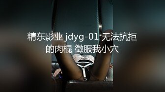 精东影业 jdyg-01 无法抗拒的肉棍 徵服我小穴