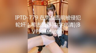 IPTD-779 在男友面前被侵犯轮奸！希志爱野[中字高清](BVPP無碼破解)