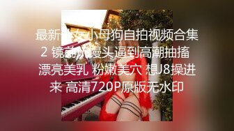 最新处女小母狗自拍视频合集2 镜前玩馒头逼到高潮抽搐 漂亮美乳 粉嫩美穴 想J8操进来 高清720P原版无水印