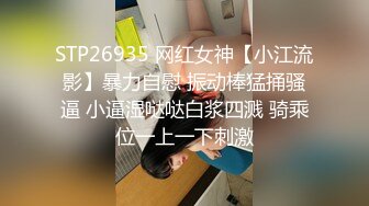 STP26935 网红女神【小江流影】暴力自慰 振动棒猛捅骚逼 小逼湿哒哒白浆四溅 骑乘位一上一下刺激