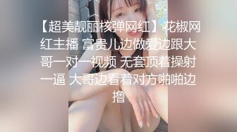 【超美靓丽核弹网红】花椒网红主播 富贵儿边做爱边跟大哥一对一视频 无套顶着操射一逼 大哥边看着对方啪啪边撸