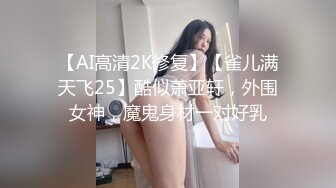 【AI高清2K修复】【雀儿满天飞25】酷似萧亚轩，外围女神，魔鬼身材一对好乳