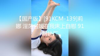 【国产版】[91KCM-139]莉娜 淫荡名媛在我床上自慰 91制片厂