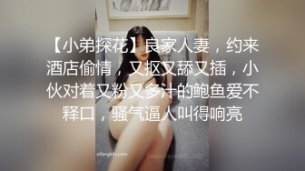 【小弟探花】良家人妻，约来酒店偷情，又抠又舔又插，小伙对着又粉又多汁的鲍鱼爱不释口，骚气逼人叫得响亮