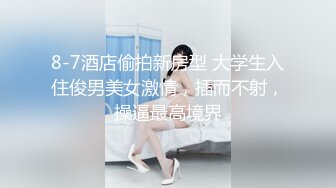 8-7酒店偷拍新房型 大学生入住俊男美女激情，插而不射，操逼最高境界