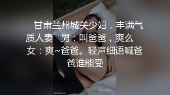    甘肃兰州城关少妇，丰满气质人妻   男：叫爸爸，爽么    女：爽~爸爸。轻声细语喊爸爸谁能受