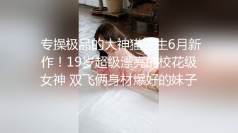  专操极品的大神猫先生6月新作！19岁超级漂亮的校花级女神 双飞俩身材爆好的妹子