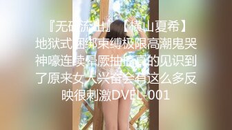  『无码流出』【横山夏希】地狱式捆绑束缚极限高潮鬼哭神嚎连续晕厥抽搐真的见识到了原来女人兴奋会有这么多反映很刺激DVEL-001