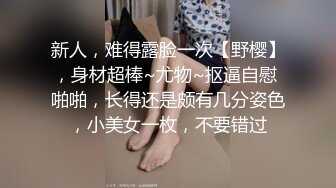 新人，难得露脸一次【野樱】，身材超棒~尤物~抠逼自慰 啪啪，长得还是颇有几分姿色，小美女一枚，不要错过