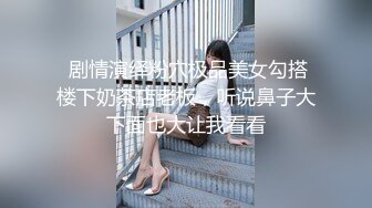  剧情演绎粉穴极品美女勾搭楼下奶茶店老板，听说鼻子大下面也大让我看看