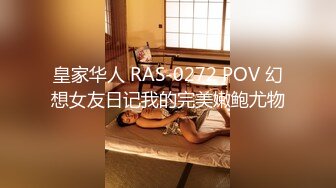 皇家华人 RAS-0272 POV 幻想女友日记我的完美嫩鲍尤物