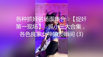 各种抓奸名场面集合☆【捉奸第一现场】☆抓小三大合集，各色良家女神狼狈瞬间 (3)