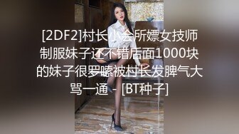 [2DF2]村长小会所嫖女技师制服妹子还不错后面1000块的妹子很罗嗦被村长发脾气大骂一通 - [BT种子]