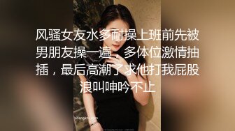 风骚女友水多耐操上班前先被男朋友操一遍，多体位激情抽插，最后高潮了求他打我屁股浪叫呻吟不止