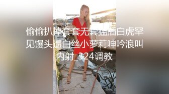 偷偷扒掉套套无套猛插白虎罕见馒头逼白丝小萝莉呻吟浪叫内射_324调教