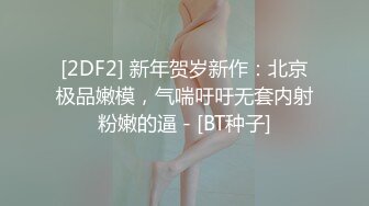 [2DF2] 新年贺岁新作：北京极品嫩模，气喘吁吁无套内射粉嫩的逼 - [BT种子]