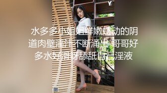  水多多小姐姐鲜嫩蠕动的阴道肉壁淫汁不断涌出 哥哥好多水好滑呀舔舐自己淫液