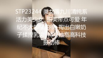 STP23244 美女落九川清纯系活力美少女  甜美带点可爱 年纪不大却骚的很  掏出白嫩奶子揉捏乳夹  特写抽插高科技振动棒