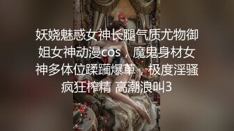 妖娆魅惑女神长腿气质尤物御姐女神动漫cos，魔鬼身材女神多体位蹂躏爆草，极度淫骚疯狂榨精 高潮浪叫3