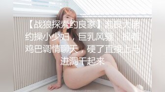 【战狼探索约良家】泡良大佬约操小少妇，巨乳风骚，摇着鸡巴调情聊天，硬了直接上马进洞干起来